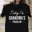 Today I'm Grandma's Problem T-Shirt Funny Grandma Shirt Gift Ideas