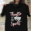 Theater Is My Sport T-Shirt Themed Clothing Gifts For Theater Lovers