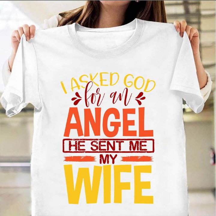 I Asked God For An Angel He Sent Me My Wife Shirt Graphic Tee Anniversary Gift For Wife
