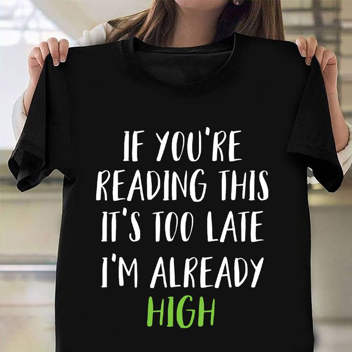 If You're Reading This It's Too Late I'm Already High Shirt Funny Sayings Tee Weed Smokers