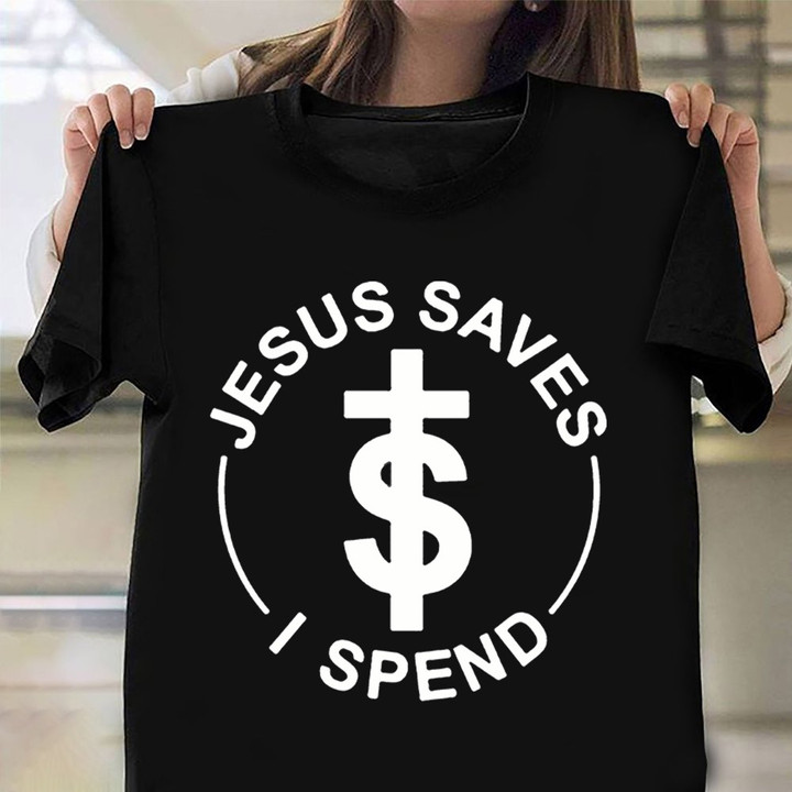 Jesus Saves I Spend Shirt Apparel Gift Ideas