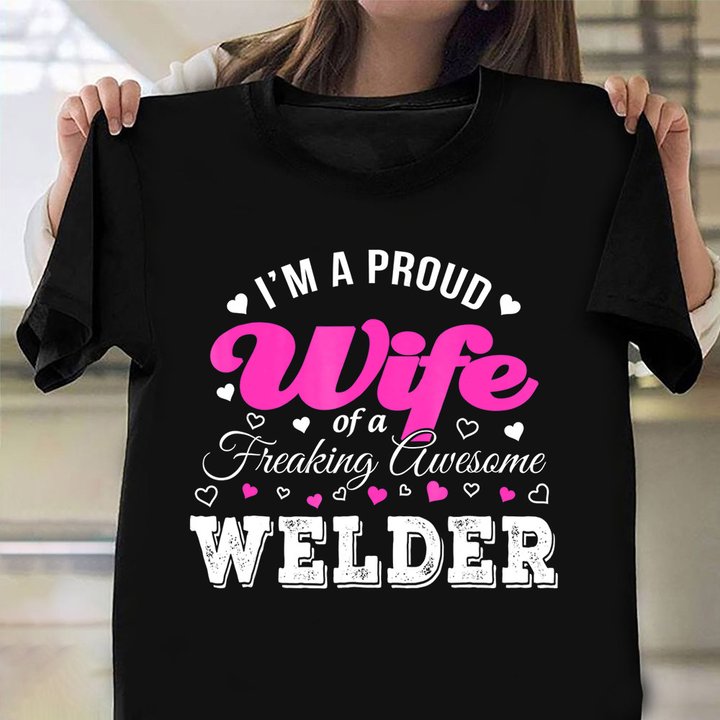 Welders Wife Shirt I'm A Proud Wife Of A Freaking Awesome Welder T-Shirt Best Anniversary Gift