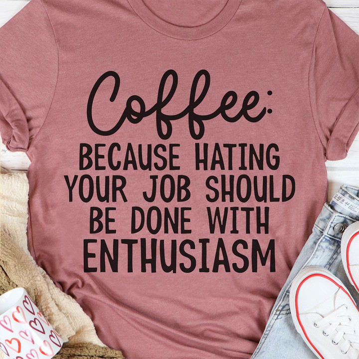 Coffee Because Hating Your Job Should Be Done With Enthusiasm Shirt Inspire Quote T-Shirt Women