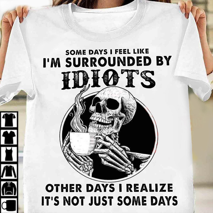 I'm Surrounded By Idiots Other Days I Realize Shirt Coffee Skull Fun T-Shirt Husband Gifts