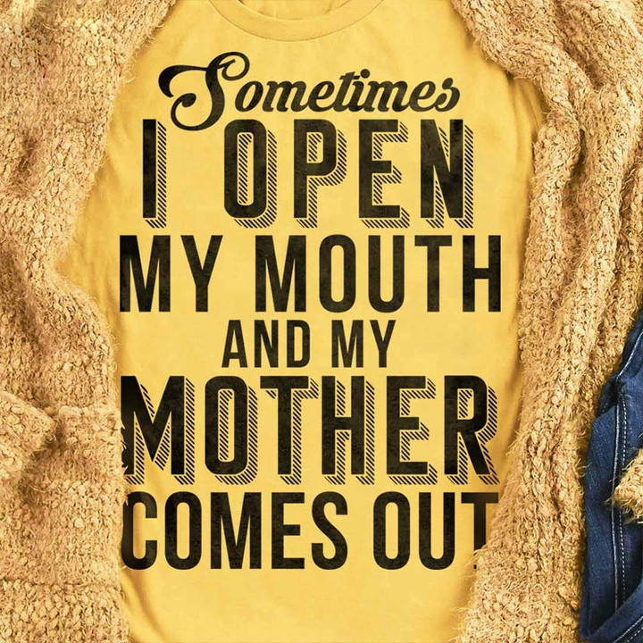 Sometimes I Open My Mouth And My Mother Comes Out Shirt Hilarious Sayings T-Shirt For Mom