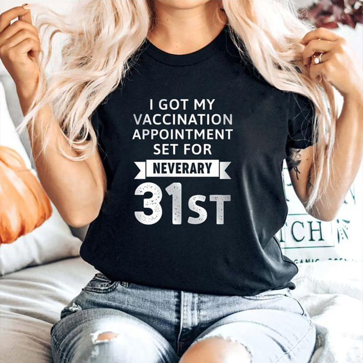 I Got Vaccine Appointment Set For Neverary 31st T-Shirt No Vax Anti Vaccinated Shirt