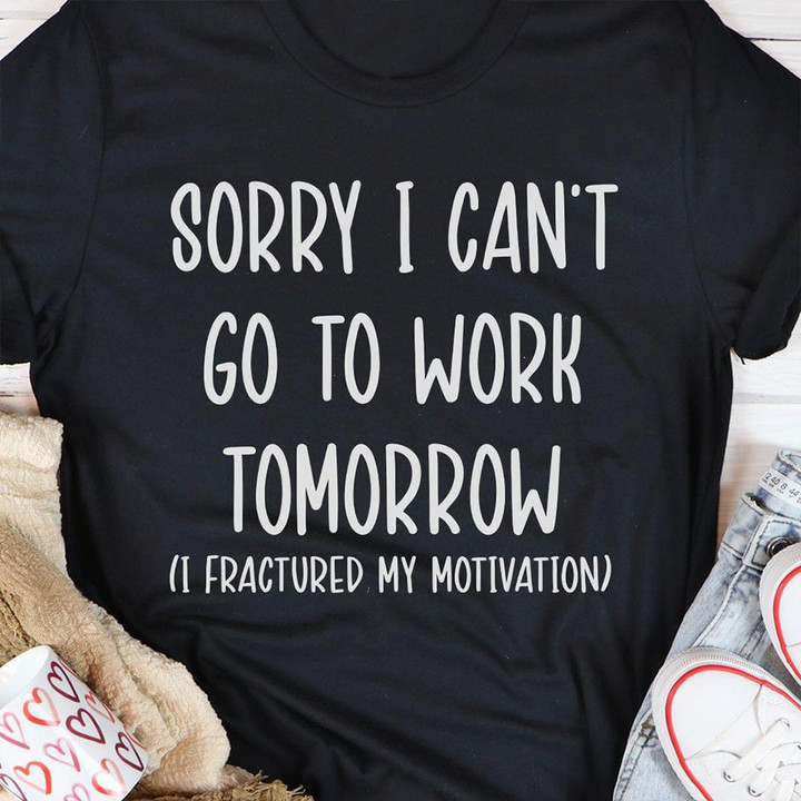 Sorry I Can't Go To Work Tomorrow Shirt Funny Work Related T-Shirts Gifts For Coworker