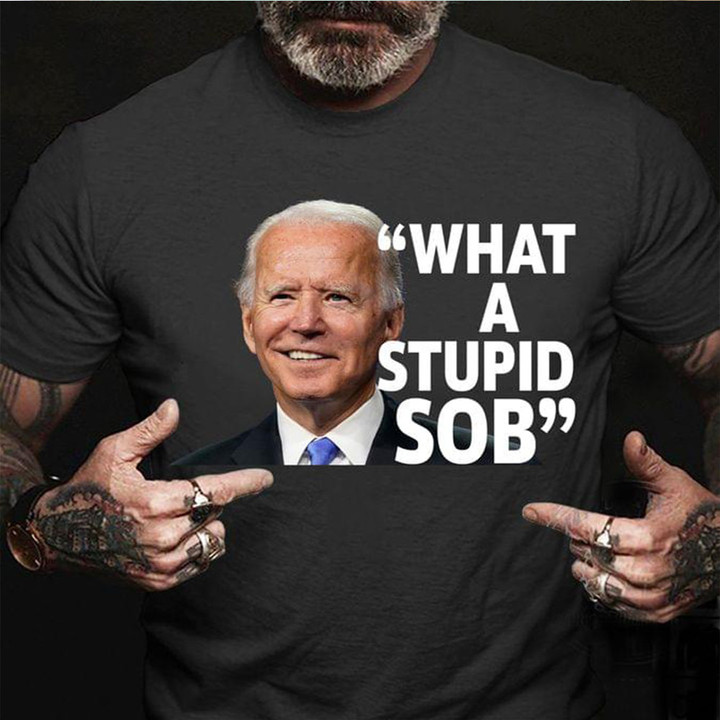 Joe Biden What A Stupid SOB T-Shirt Political Anti Biden Shirt Merchandise