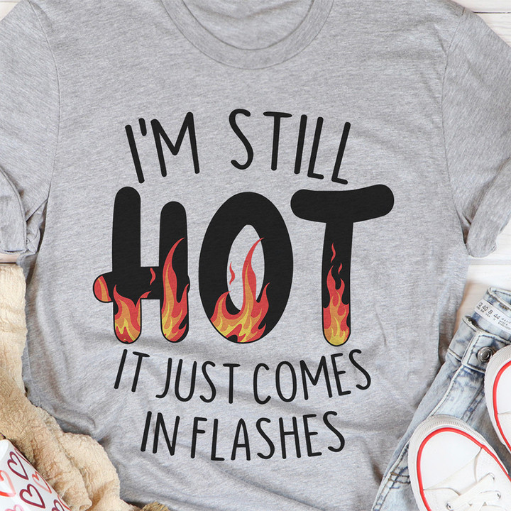 I'm Still Hot It Just Comes In Flashes T-Shirt Funny Shirt Quotes Gift For Anyone