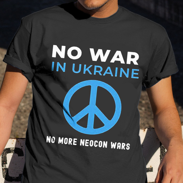 Ukraine Shirt No War In Ukraine No More Neocon War T-Shirt War Protest Clothing