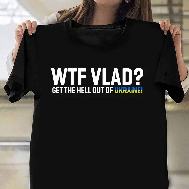 WTF Vlad Get The Hell Out Of Ukraine Shirts Support No War In Ukraine Shirt