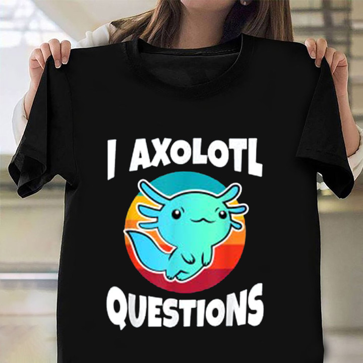 I Axolotl Questions Shirt Funny Graphic Tee Shirt Sayings Best Birthday Gifts