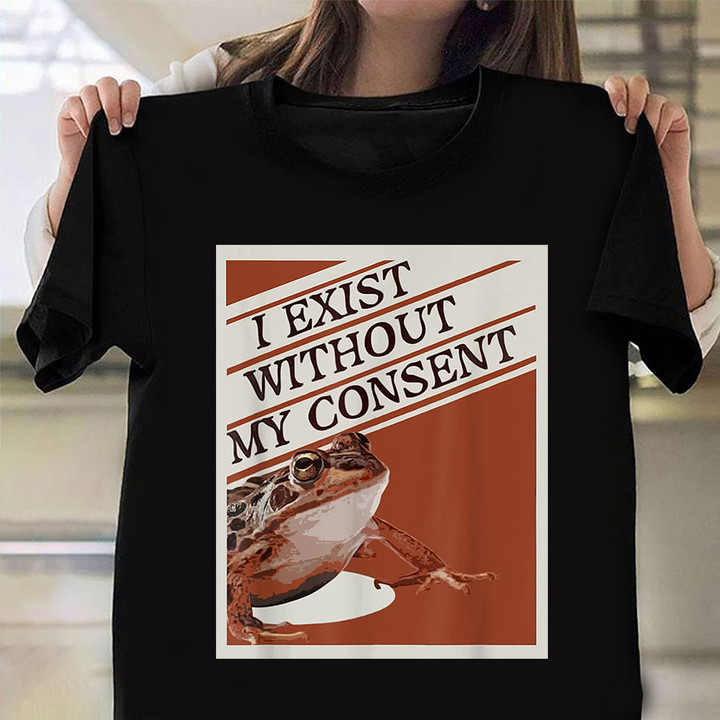 I Exist Without My Consent Shirt Frog Surreal Meme T-Shirt Funny