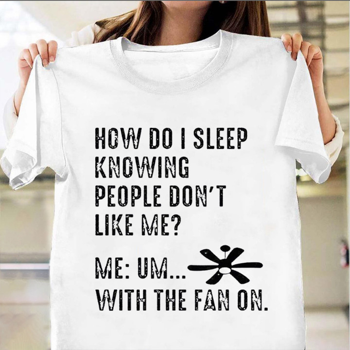 How Do I Sleep Knowing People Don't Like Me Shirt Sarcastic Tees Gifts For Friends