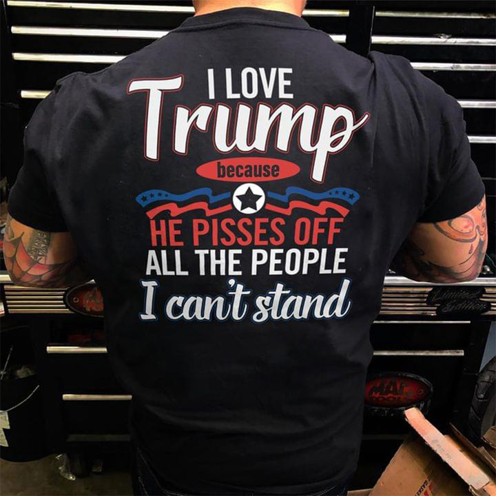 I Love Trump Because He Pissed Of All The People I Can't Stand Shirt Support Trump Apparel