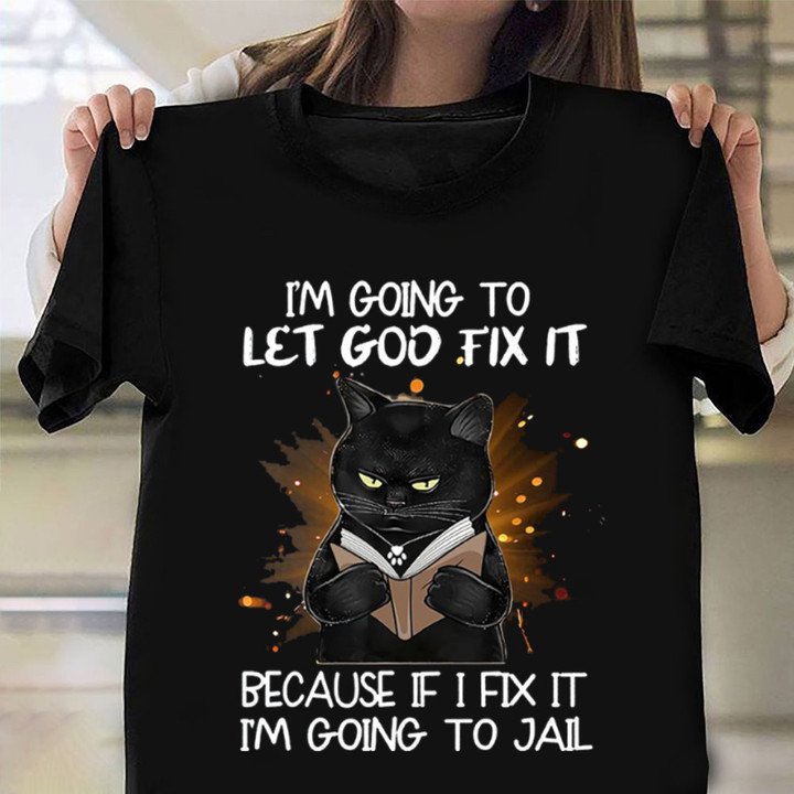 Black Cat I'm Going To Let God Fix It Shirt Funny Hilarious T-Shirt Sayings Gifts For BFF