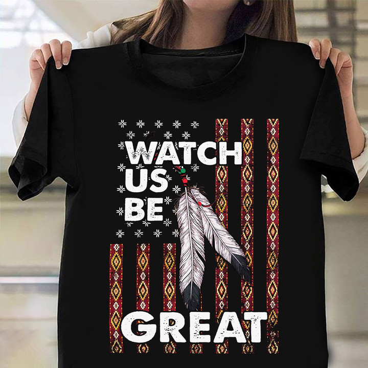 Native American Feather Flag Shirt Watch US Be Great Native American Pride Clothing