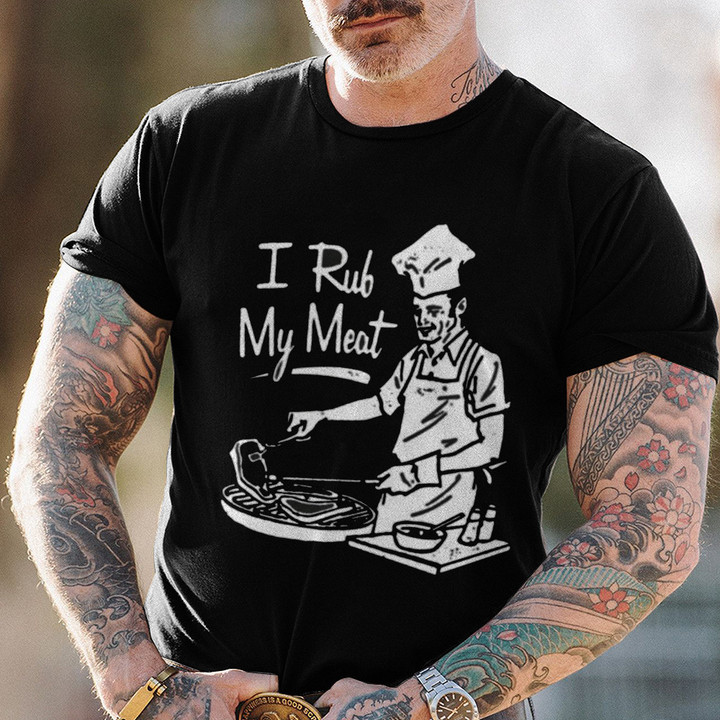 I Rub My Meat Shirt I Rub My Meat Before I Stick It In T-Shirt BBQ Grilling Gifts For Men