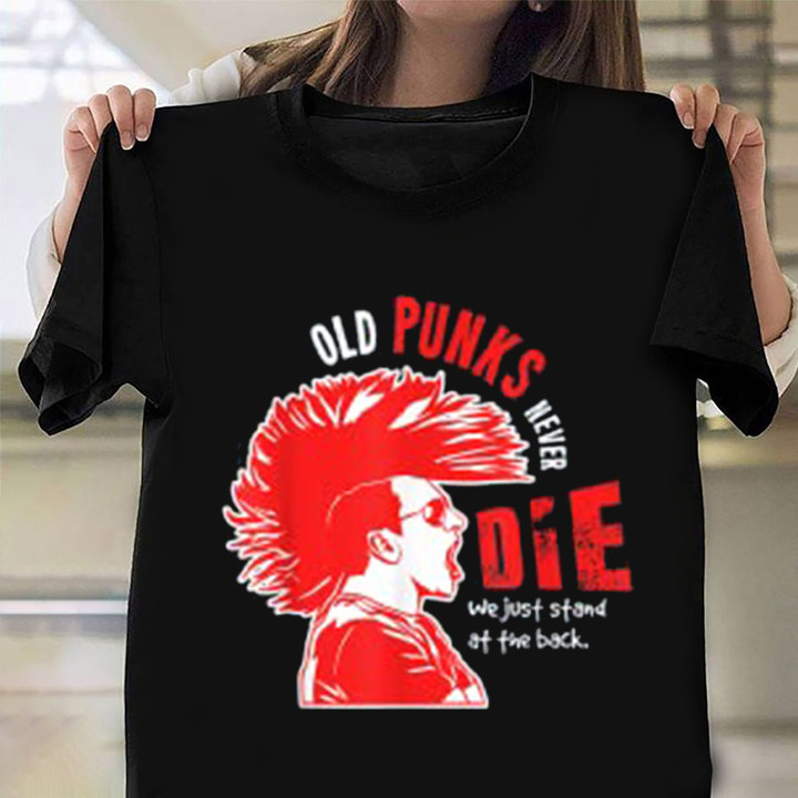 Old Punks Never Die We Just Stand At The Bock Shirt Funny T-Shirt Designs Father Gifts
