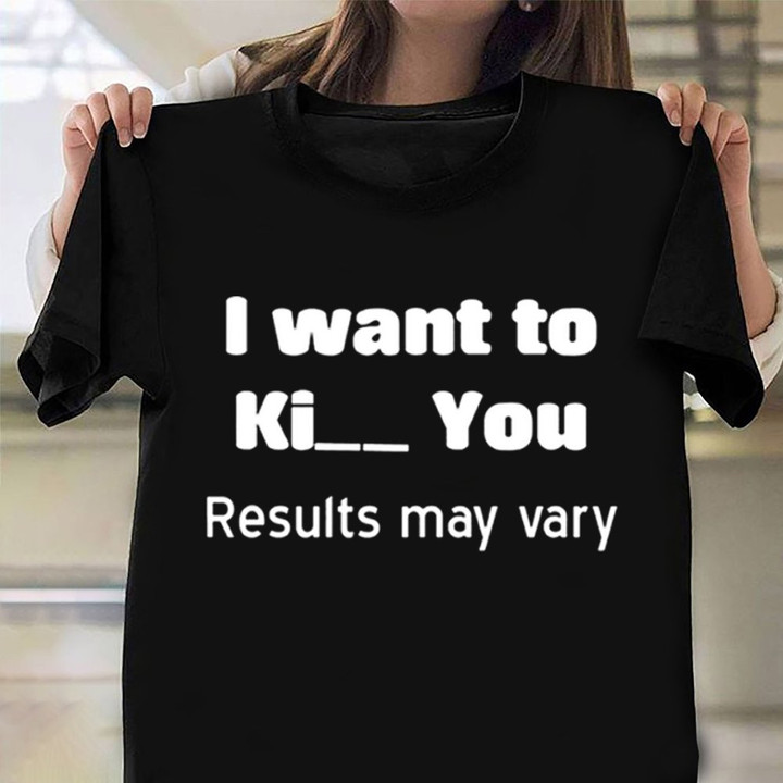 I Want To Ki You Results May Vary Shirt Mens Funny T-Shirt Gifts For Dude