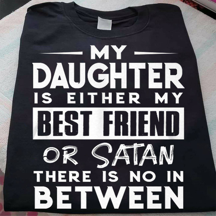 My Daughter Is Either My Best Friend Or Satan T-Shirt Cool Sayings For Shirts Daddy Gifts
