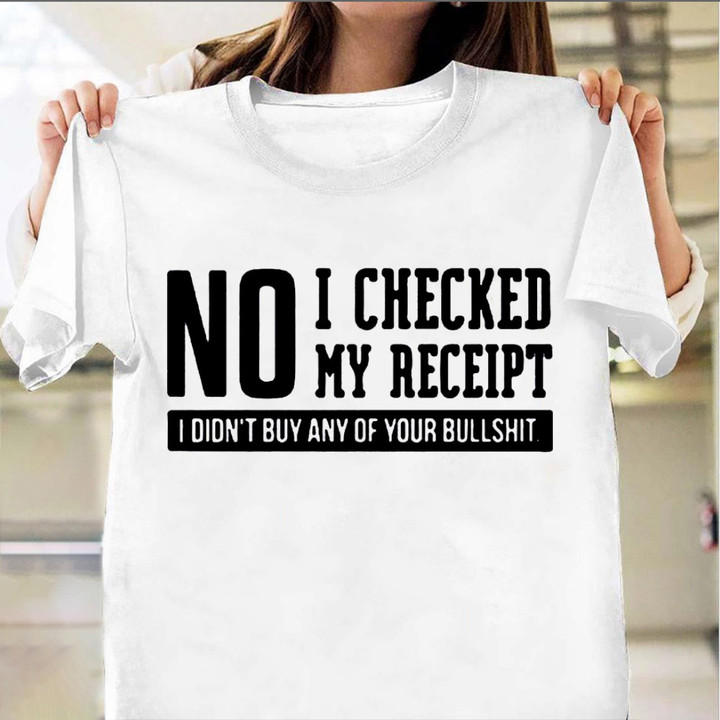 No I Check My Receipt I Didn't Buy Any Of Your Bullshit T-Shirt Sarcastic Shirts For Men