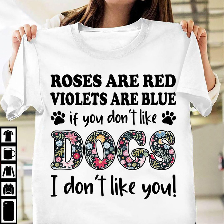 Roses Are Red Violets Are Blue You Don't Like Dogs I Don't Like You T-Shirt Dog Lover Shirt