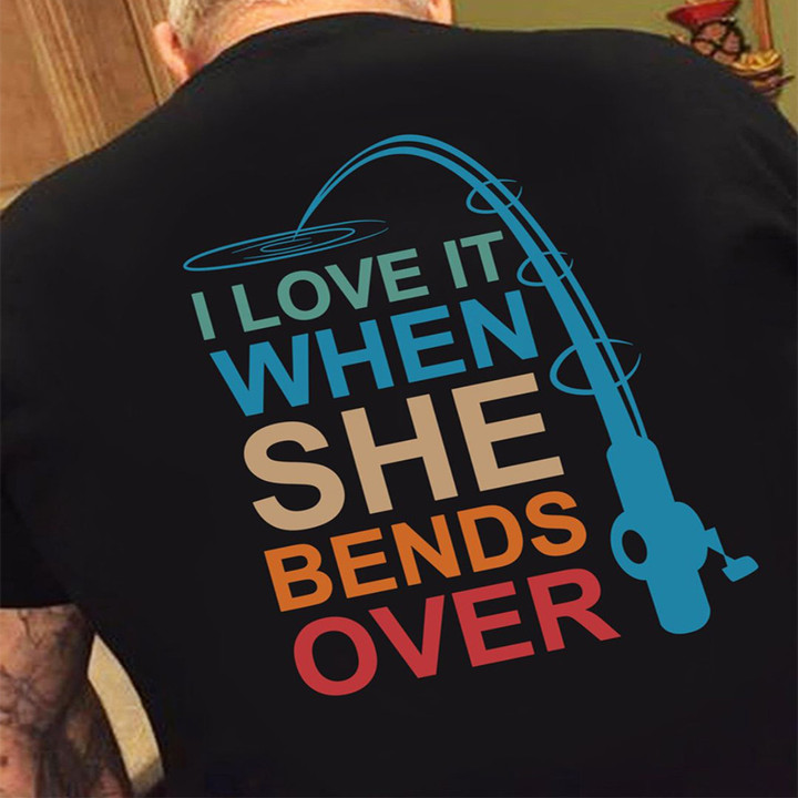 I Love It When She Bends Over T-Shirt Funny Fishing Shirt Fishing Gifts For Him