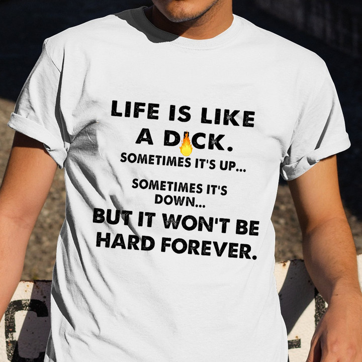 Life Is Like A Dick It's Won't Be Hard Forever T-Shirt Sayings Funny Tee Shirts For Adults