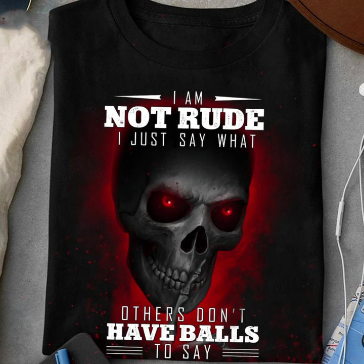 Skull I Am Not Rude I Just Say What Others Don't Have Balls T-Shirt Funny Sarcastic Shirts