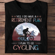 Yes I Do Have A Retirement Plan I Plan To Go Cycling Shirt Gifts For Bike Enthusiasts