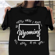 Wyoming Will Always Be My Home T-Shirt Born In Wyoming Cool Shirt Ideas Clothing