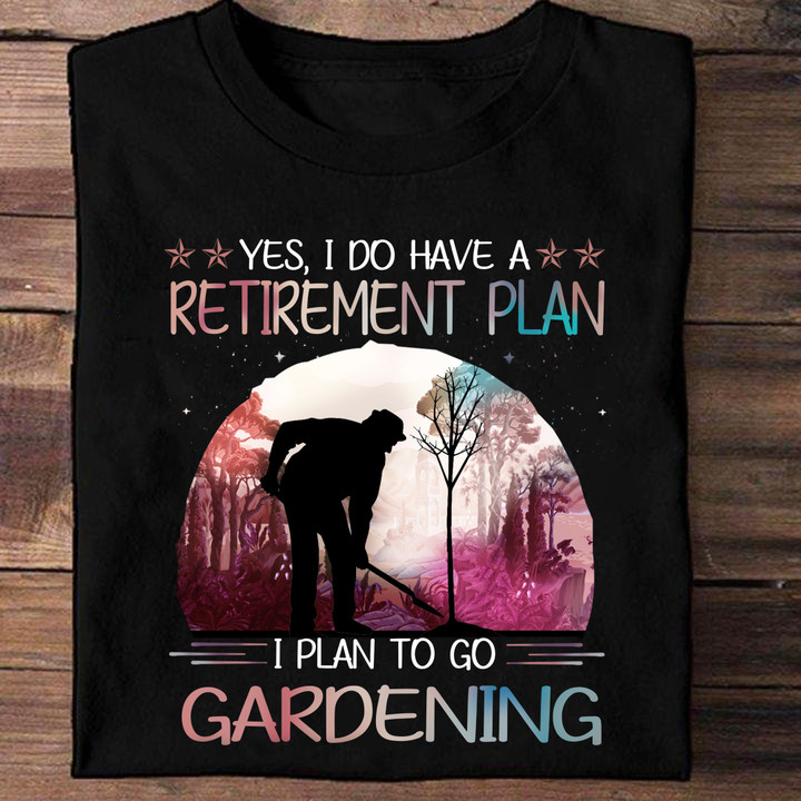 Yes I Do Have A Retirement Plan I Plan To Go Gardening Shirt Gifts For Gardening Lovers