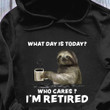 Sloth Drink Coffee What Day Is Today Who Cares I'm Retired Hoodie Funny Gifts For Retirement