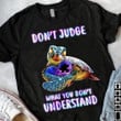 Turtle Don't Judge What You Don't Understand Shirt Turtle Lovers Autism Awareness Apparel