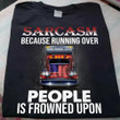 Sarcasm Because Running Over People Is Frowned Upon T-Shirt Sarcastic Shirt Funny Gift Idea