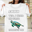 Shhh Yep I Hear The Turtle Calling Me Shirt Funny Sayings Gifts For Sea Turtle Lovers