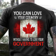 Canada You Can Love Your Country Without Having To Love Your Government T-Shirt