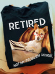 Chihuahua Retired Not My Problem Anymore Shirt Funny Design T-Shirt Gifts For Dog Owners