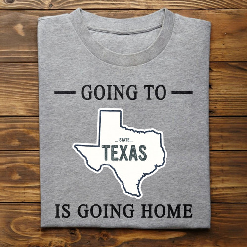 Going To Texas Is Going Home T-Shirt State Texas Home Shirt Gifts For Texans