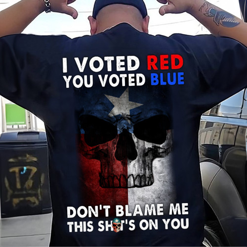 Texas I Voted Red You Voted Blue Don't Blame Me This Shit's On You Shirt Cool Sayings