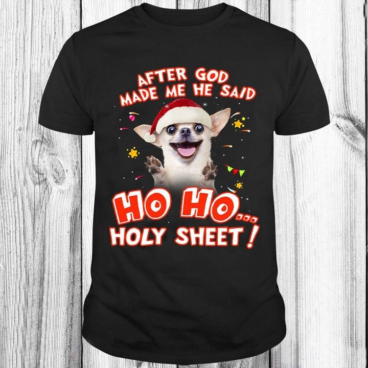 Chihuahua After God Made Me He Said Ho Ho Holy Sheet T-Shirt Christmas Birthday Shirt Gift