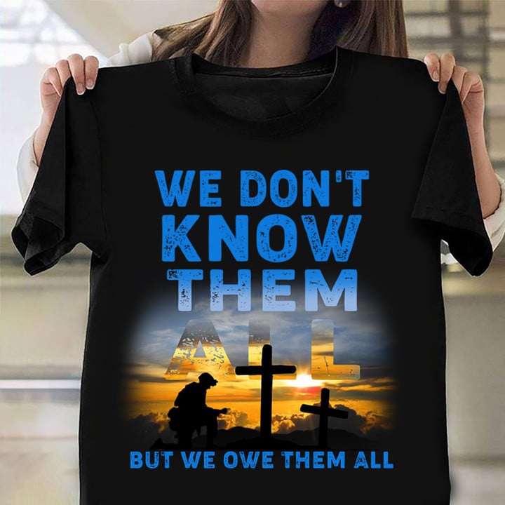 We Don't Know Them All But We Owe Them All Shirt Honor Fallen Soldiers Veteran Gift Ideas