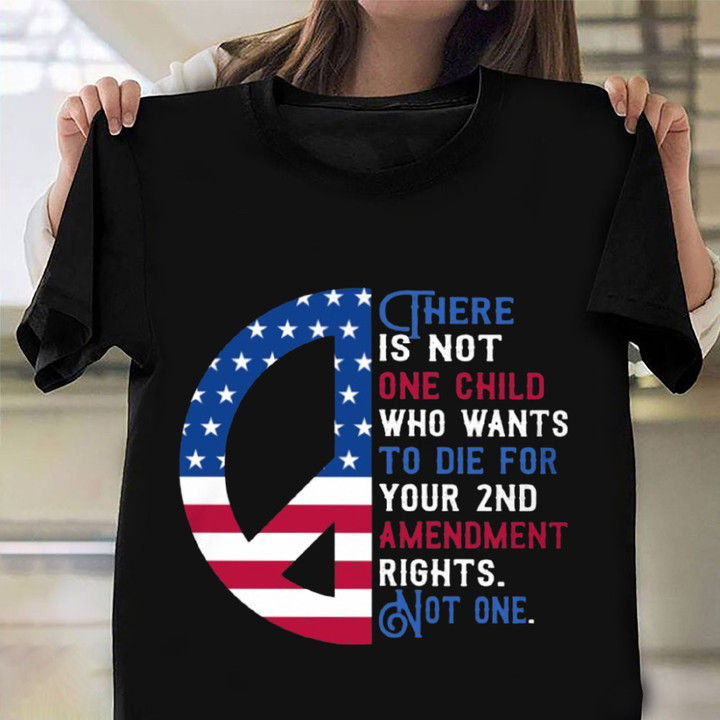 There Is Not One Child Who Wants To Die For Your 2nd Amendment Shirt Peace Sign Clothing
