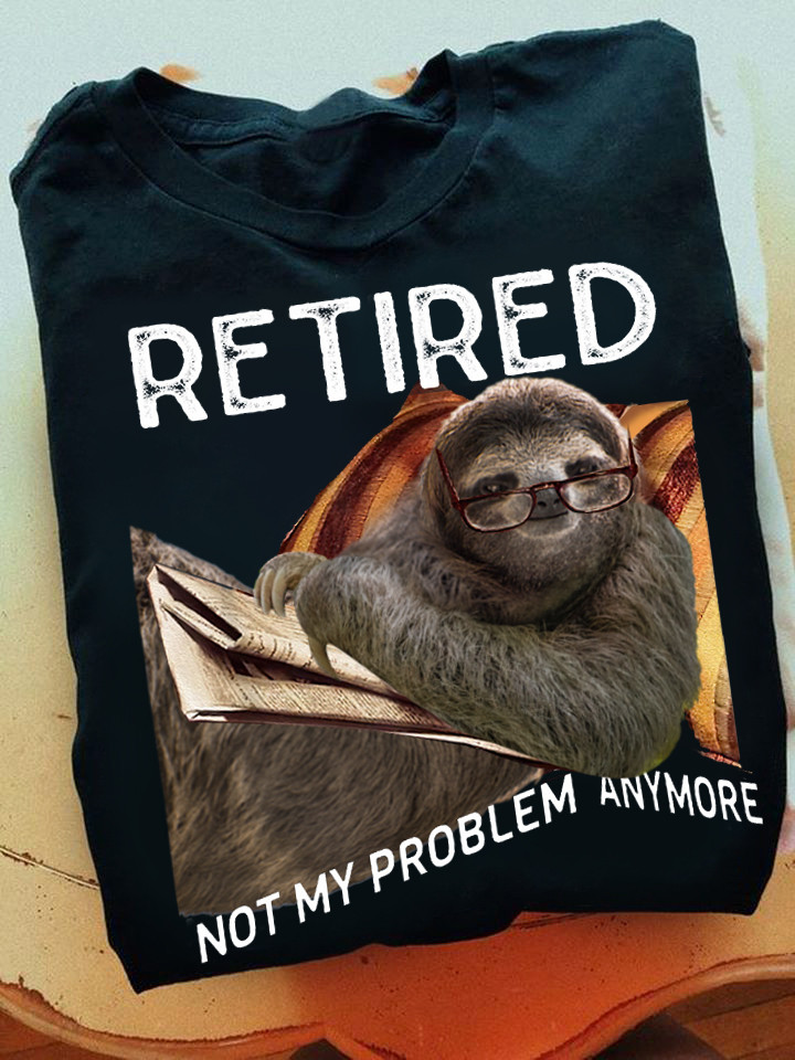 Sloth Retired Not My Problem Anymore Shirt Sloth Lover Funny T-Shirt Unique Retirement Gifts