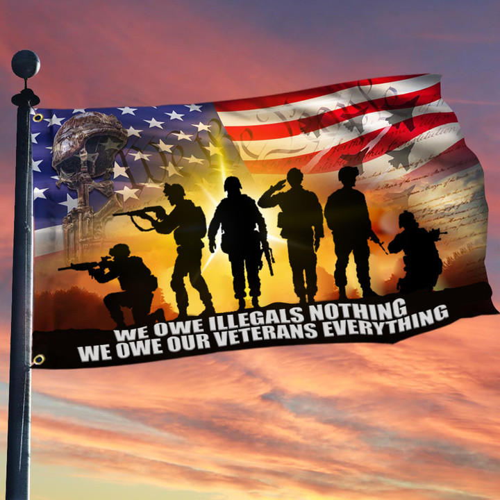 We Owe Illegals Nothing We Owe Our Veterans Everything Flag Proud Veteran Patriotic Flag