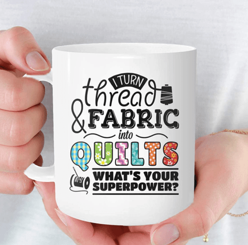 I Turn Thread & Fabric Into Quilts, Gift For Quilters Mug, Ceramic Coffee Mug