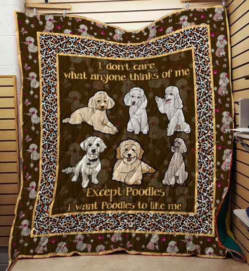 I Don't Care What Anyone Thinks Of Me Except Poodles I Want Poodles To Like Me Quilt Blanket Great Customized Blanket Gifts For Birthday Christmas Thanksgiving