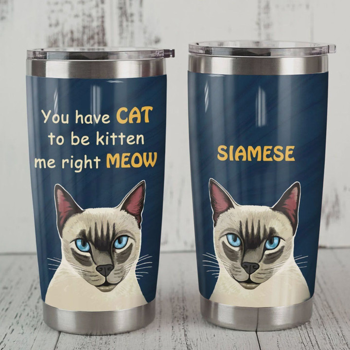 Personalized Siamese You Have Cat To Be Kitten Me Right Meow Stainless Steel Tumbler, Tumbler Cups For Coffee/Tea, Great Customized Gifts For Birthday Christmas Thanksgiving