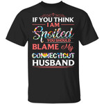 Connecticut Husband T-shirt If You Think I Am Spoiled Blame My Husband Tee MT12-Bounce Tee